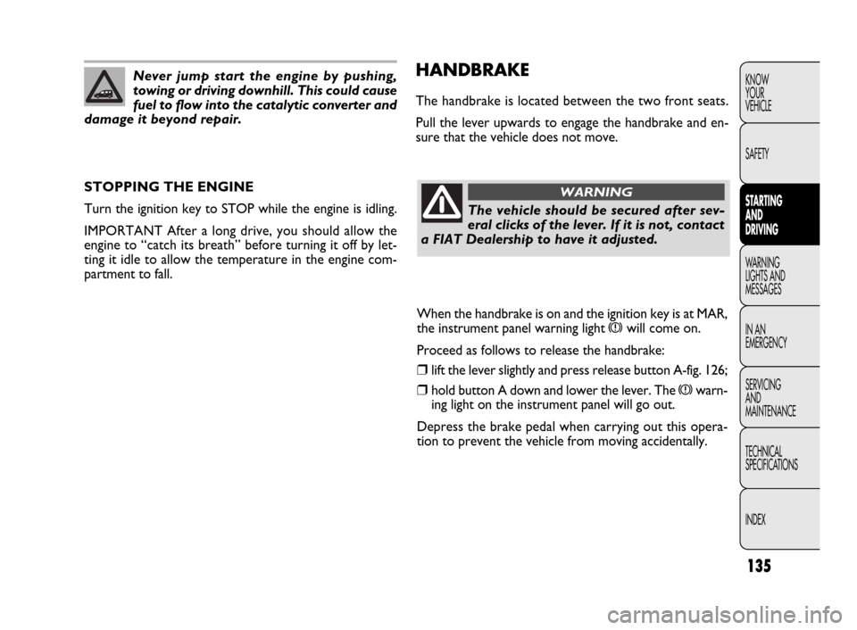 FIAT DOBLO 2009 2.G Owners Manual 135
KNOW
YOUR
VEHICLE
SAFETY
STARTING
AND
DRIVING
WARNING
LIGHTS AND
MESSAGES
IN AN
EMERGENCY
SERVICING
AND
MAINTENANCE
TECHNICAL
SPECIFICATIONS
INDEXHANDBRAKE
The handbrake is located between the FIAT DOBLO 2009 2.G Owners Manual 135
KNOW
YOUR
VEHICLE
SAFETY
STARTING
AND
DRIVING
WARNING
LIGHTS AND
MESSAGES
IN AN
EMERGENCY
SERVICING
AND
MAINTENANCE
TECHNICAL
SPECIFICATIONS
INDEXHANDBRAKE
The handbrake is located between the