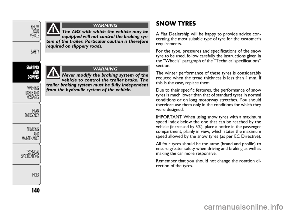 FIAT DOBLO 2009 2.G Owners Manual 140
KNOW
YOUR
VEHICLE
SAFETY
STARTING 
AND
DRIVING
WARNING 
LIGHTS AND
MESSAGES
IN AN 
EMERGENCY
SERVICING
AND
MAINTENANCE
TECHNICAL
SPECIFICATIONS
INDEXSNOW TYRES
A Fiat Dealership will be happy to p