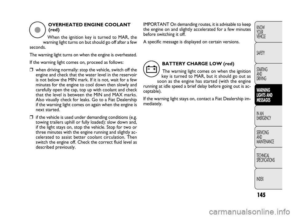 FIAT DOBLO 2009 2.G Owners Manual 145
KNOW
YOUR
VEHICLE
SAFETY
STARTING 
AND
DRIVING
WARNING 
LIGHTS AND
MESSAGES
IN AN 
EMERGENCY
SERVICING
AND
MAINTENANCE
TECHNICAL
SPECIFICATIONS
INDEXOVERHEATED ENGINE COOLANT
(red)
When the igniti