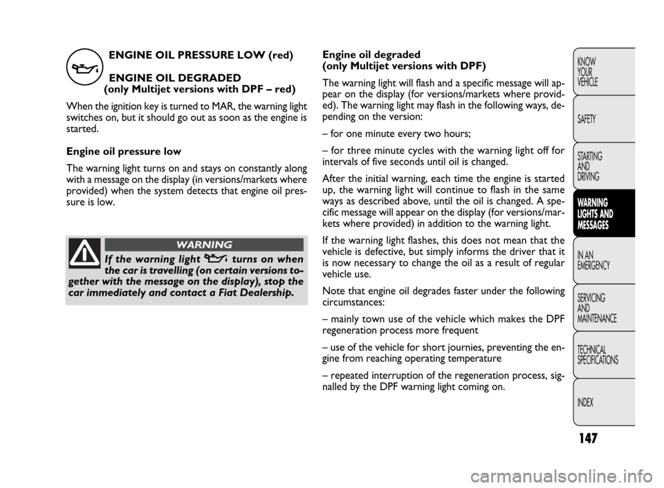 FIAT DOBLO 2009 2.G Owners Manual ENGINE OIL PRESSURE LOW (red)
ENGINE OIL DEGRADED 
(only Multijet versions with DPF – red)
When the ignition key is turned to MAR, the warning light
switches on, but it should go out as soon as the 