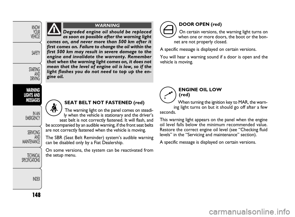 FIAT DOBLO 2009 2.G Owners Manual 148
KNOW
YOUR
VEHICLE
SAFETY
STARTING 
AND
DRIVING
WARNING 
LIGHTS AND
MESSAGES
IN AN 
EMERGENCY
SERVICING
AND
MAINTENANCE
TECHNICAL
SPECIFICATIONS
INDEXDegraded engine oil should be replaced
as soon 