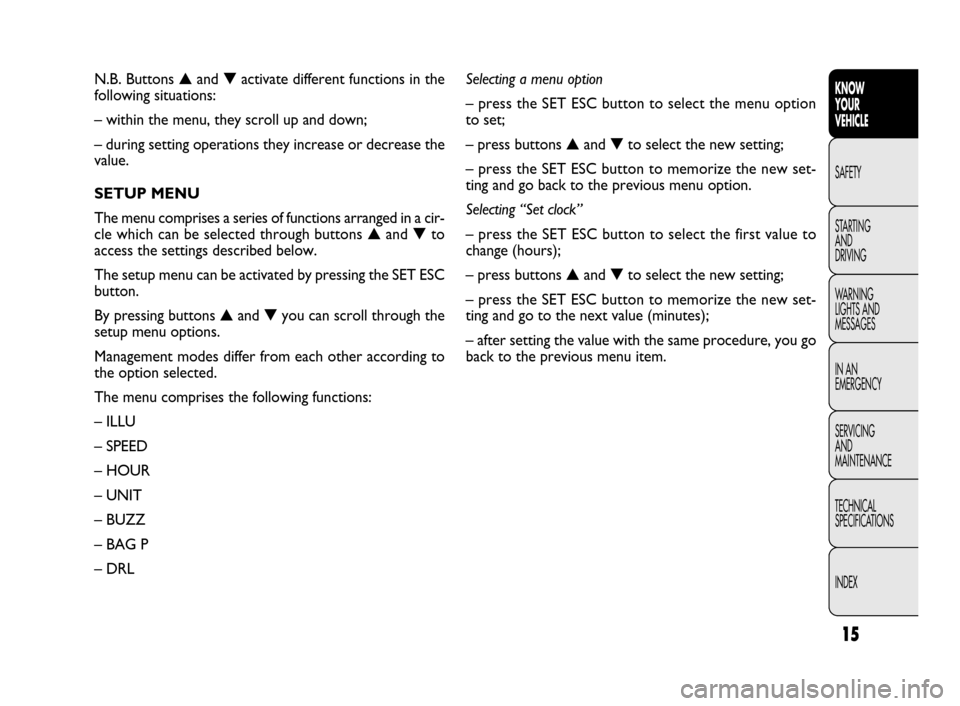 FIAT DOBLO 2009 2.G User Guide 15
KNOW
YOUR
VEHICLE
SAFETY
STARTING 
AND
DRIVING
WARNING 
LIGHTS AND
MESSAGES
IN AN 
EMERGENCY
SERVICING
AND
MAINTENANCE
TECHNICAL
SPECIFICATIONS
INDEXN.B. Buttons ▲and ▼activate different functi