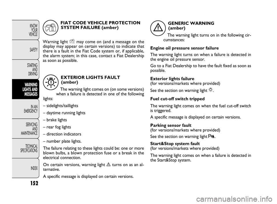 FIAT DOBLO 2009 2.G Owners Manual 152
KNOW
YOUR
VEHICLE
SAFETY
STARTING 
AND
DRIVING
WARNING 
LIGHTS AND
MESSAGES
IN AN 
EMERGENCY
SERVICING
AND
MAINTENANCE
TECHNICAL
SPECIFICATIONS
INDEX
EXTERIOR LIGHTS FAULT
(amber)
The warning ligh