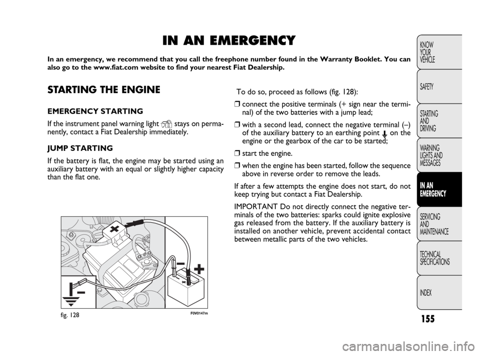 FIAT DOBLO 2009 2.G Owners Manual 155
KNOW
YOUR
VEHICLE
SAFETY
STARTING 
AND
DRIVING
WARNING 
LIGHTS AND
MESSAGES
IN AN 
EMERGENCY
SERVICING
AND
MAINTENANCE
TECHNICAL
SPECIFICATIONS
INDEX
F0V0147mfig. 128
STARTING THE ENGINE
EMERGENCY
