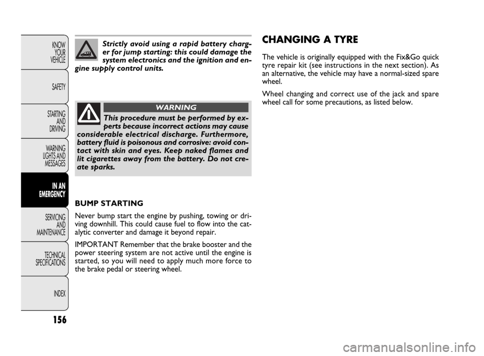 FIAT DOBLO 2009 2.G Owners Manual 156
KNOW
YOUR
VEHICLE
SAFETY
STARTING 
AND
DRIVING
WARNING 
LIGHTS AND
MESSAGES
IN AN 
EMERGENCY
SERVICING
AND
MAINTENANCE
TECHNICAL
SPECIFICATIONS
INDEXStrictly avoid using a rapid battery charg-
er 