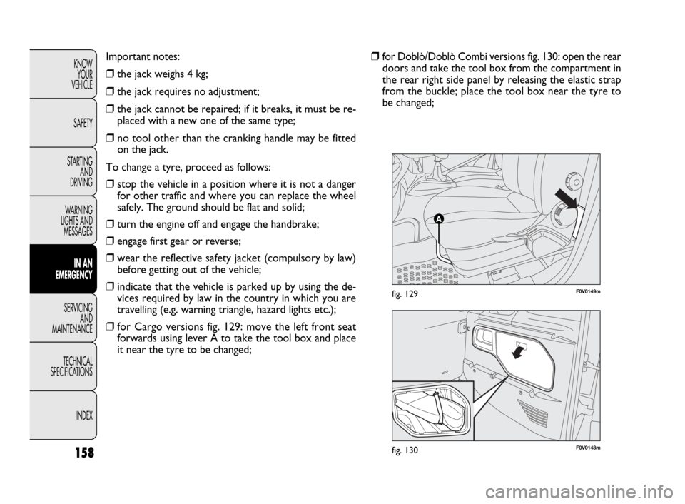 FIAT DOBLO 2009 2.G Owners Manual F0V0148mfig. 130
F0V0149mfig. 129
158
KNOW
YOUR
VEHICLE
SAFETY
STARTING
AND
DRIVING
WARNING
LIGHTS AND
MESSAGES
IN AN
EMERGENCY
SERVICING
AND
MAINTENANCE
TECHNICAL
SPECIFICATIONS
INDEXImportant not FIAT DOBLO 2009 2.G Owners Manual F0V0148mfig. 130
F0V0149mfig. 129
158
KNOW
YOUR
VEHICLE
SAFETY
STARTING
AND
DRIVING
WARNING
LIGHTS AND
MESSAGES
IN AN
EMERGENCY
SERVICING
AND
MAINTENANCE
TECHNICAL
SPECIFICATIONS
INDEXImportant not
