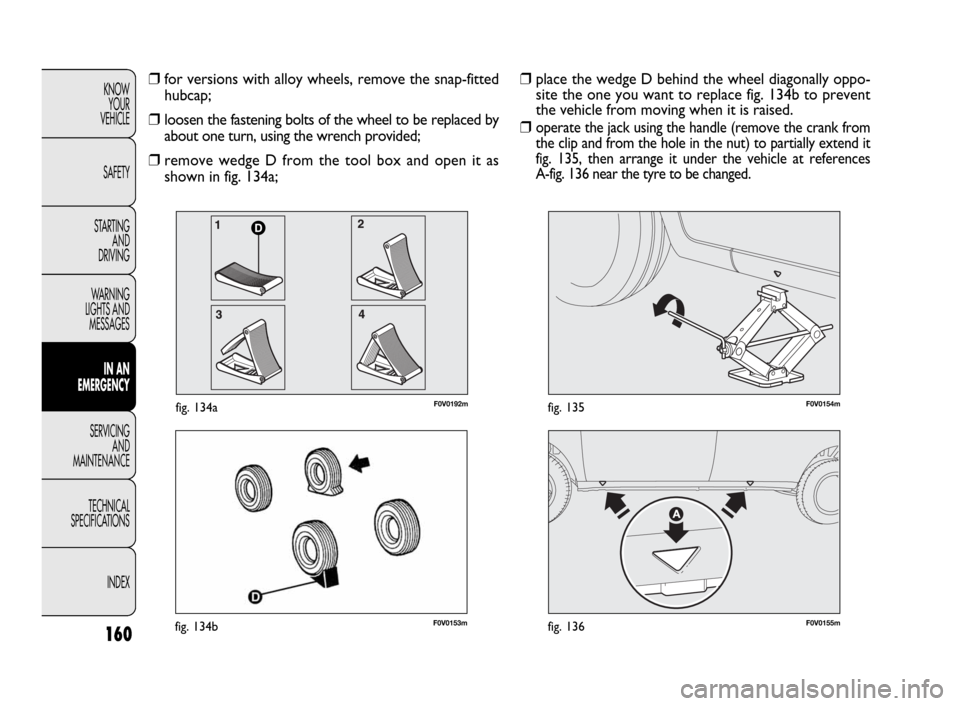 FIAT DOBLO 2009 2.G Owners Manual 160
KNOW
YOUR
VEHICLE
SAFETY
STARTING
AND
DRIVING
WARNING
LIGHTS AND
MESSAGES
IN AN
EMERGENCY
SERVICING
AND
MAINTENANCE
TECHNICAL
SPECIFICATIONS
INDEX
F0V0153mfig. 134bF0V0155mfig. 136
F0V0154mfig. FIAT DOBLO 2009 2.G Owners Manual 160
KNOW
YOUR
VEHICLE
SAFETY
STARTING
AND
DRIVING
WARNING
LIGHTS AND
MESSAGES
IN AN
EMERGENCY
SERVICING
AND
MAINTENANCE
TECHNICAL
SPECIFICATIONS
INDEX
F0V0153mfig. 134bF0V0155mfig. 136
F0V0154mfig.