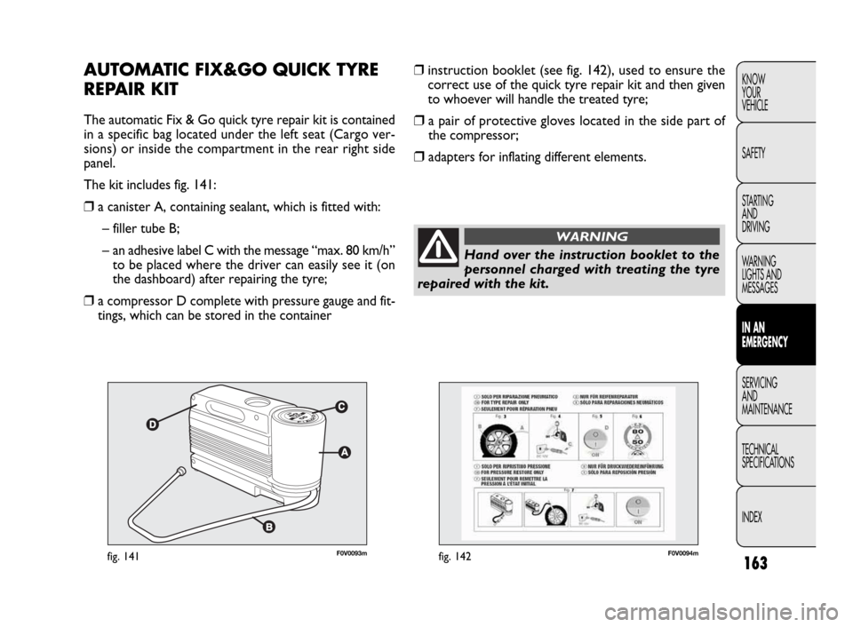 FIAT DOBLO 2009 2.G Owners Manual 163
KNOW
YOUR
VEHICLE
SAFETY
STARTING
AND
DRIVING
WARNING
LIGHTS AND
MESSAGES
IN AN
EMERGENCY
SERVICING
AND
MAINTENANCE
TECHNICAL
SPECIFICATIONS
INDEX
F0V0093mfig. 141F0V0094mfig. 142
❒instructio FIAT DOBLO 2009 2.G Owners Manual 163
KNOW
YOUR
VEHICLE
SAFETY
STARTING
AND
DRIVING
WARNING
LIGHTS AND
MESSAGES
IN AN
EMERGENCY
SERVICING
AND
MAINTENANCE
TECHNICAL
SPECIFICATIONS
INDEX
F0V0093mfig. 141F0V0094mfig. 142
❒instructio