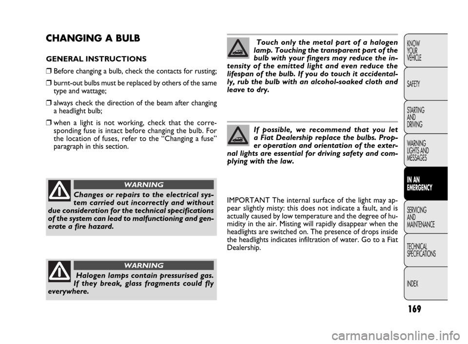 FIAT DOBLO 2009 2.G User Guide 169
KNOW
YOUR
VEHICLE
SAFETY
STARTING
AND
DRIVING
WARNING
LIGHTS AND
MESSAGES
IN AN
EMERGENCY
SERVICING
AND
MAINTENANCE
TECHNICAL
SPECIFICATIONS
INDEXCHANGING A BULB
GENERAL INSTRUCTIONS
❒Before FIAT DOBLO 2009 2.G User Guide 169
KNOW
YOUR
VEHICLE
SAFETY
STARTING
AND
DRIVING
WARNING
LIGHTS AND
MESSAGES
IN AN
EMERGENCY
SERVICING
AND
MAINTENANCE
TECHNICAL
SPECIFICATIONS
INDEXCHANGING A BULB
GENERAL INSTRUCTIONS
❒Before
