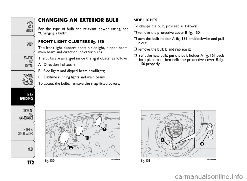 FIAT DOBLO 2009 2.G Owners Manual 172
KNOW
YOUR
VEHICLE
SAFETY
STARTING
AND
DRIVING
WARNING
LIGHTS AND
MESSAGES
IN AN
EMERGENCY
SERVICING
AND
MAINTENANCE
TECHNICAL
SPECIFICATIONS
INDEX
F0V0028mfig. 150F0V0029mfig. 151
CHANGING AN E FIAT DOBLO 2009 2.G Owners Manual 172
KNOW
YOUR
VEHICLE
SAFETY
STARTING
AND
DRIVING
WARNING
LIGHTS AND
MESSAGES
IN AN
EMERGENCY
SERVICING
AND
MAINTENANCE
TECHNICAL
SPECIFICATIONS
INDEX
F0V0028mfig. 150F0V0029mfig. 151
CHANGING AN E