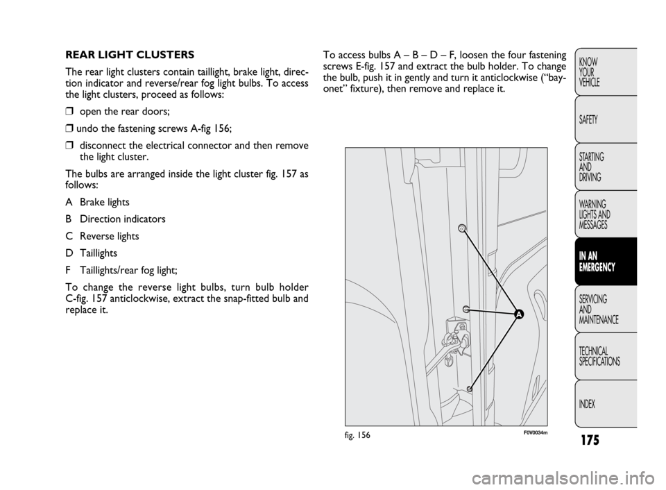 FIAT DOBLO 2009 2.G Owners Manual 175
KNOW
YOUR
VEHICLE
SAFETY
STARTING 
AND
DRIVING
WARNING 
LIGHTS AND
MESSAGES
IN AN 
EMERGENCY
SERVICING
AND
MAINTENANCE
TECHNICAL
SPECIFICATIONS
INDEXTo access bulbs A – B – D – F, loosen the