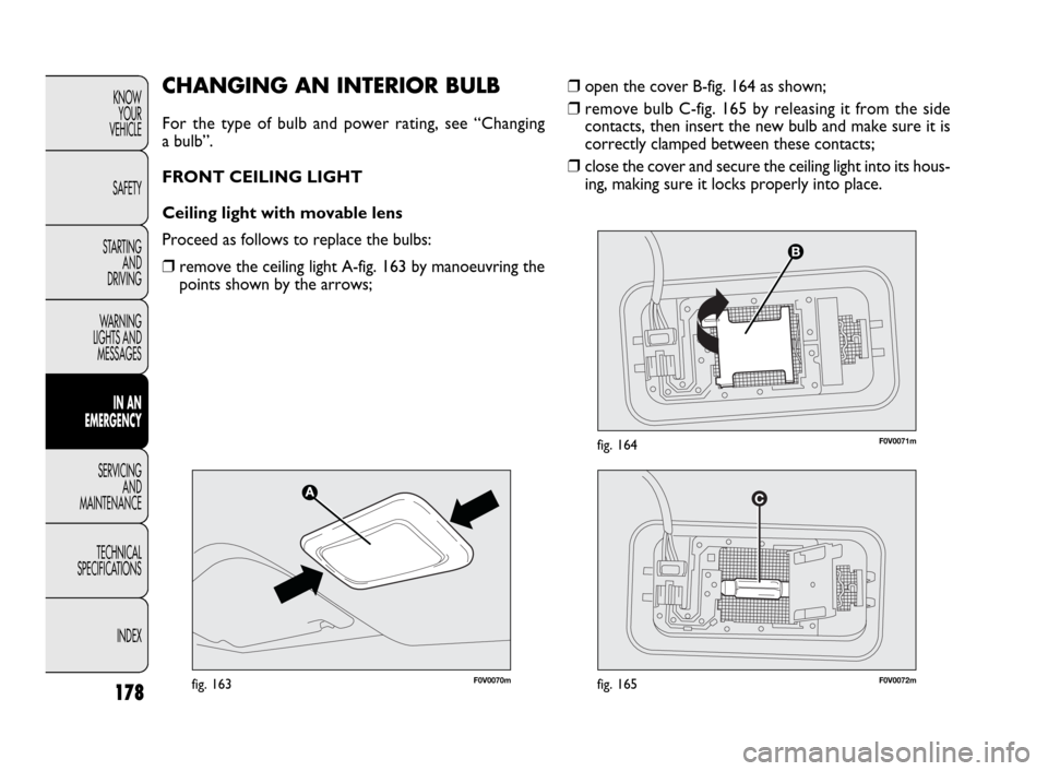 FIAT DOBLO 2009 2.G Owners Manual 178
KNOW
YOUR
VEHICLE
SAFETY
STARTING 
AND
DRIVING
WARNING 
LIGHTS AND
MESSAGES
IN AN 
EMERGENCY
SERVICING
AND
MAINTENANCE
TECHNICAL
SPECIFICATIONS
INDEX❒open the cover B-fig. 164 as shown;
❒remov