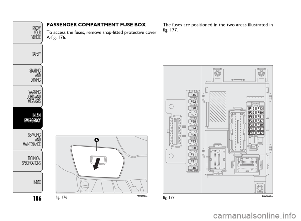 FIAT DOBLO 2009 2.G User Guide 186
KNOW
YOUR
VEHICLE
SAFETY
STARTING
AND
DRIVING
WARNING
LIGHTS AND
MESSAGES
IN AN
EMERGENCY
SERVICING
AND
MAINTENANCE
TECHNICAL
SPECIFICATIONS
INDEX
F0V0082mfig. 176F0V0083mfig. 177
PASSENGER COM FIAT DOBLO 2009 2.G User Guide 186
KNOW
YOUR
VEHICLE
SAFETY
STARTING
AND
DRIVING
WARNING
LIGHTS AND
MESSAGES
IN AN
EMERGENCY
SERVICING
AND
MAINTENANCE
TECHNICAL
SPECIFICATIONS
INDEX
F0V0082mfig. 176F0V0083mfig. 177
PASSENGER COM