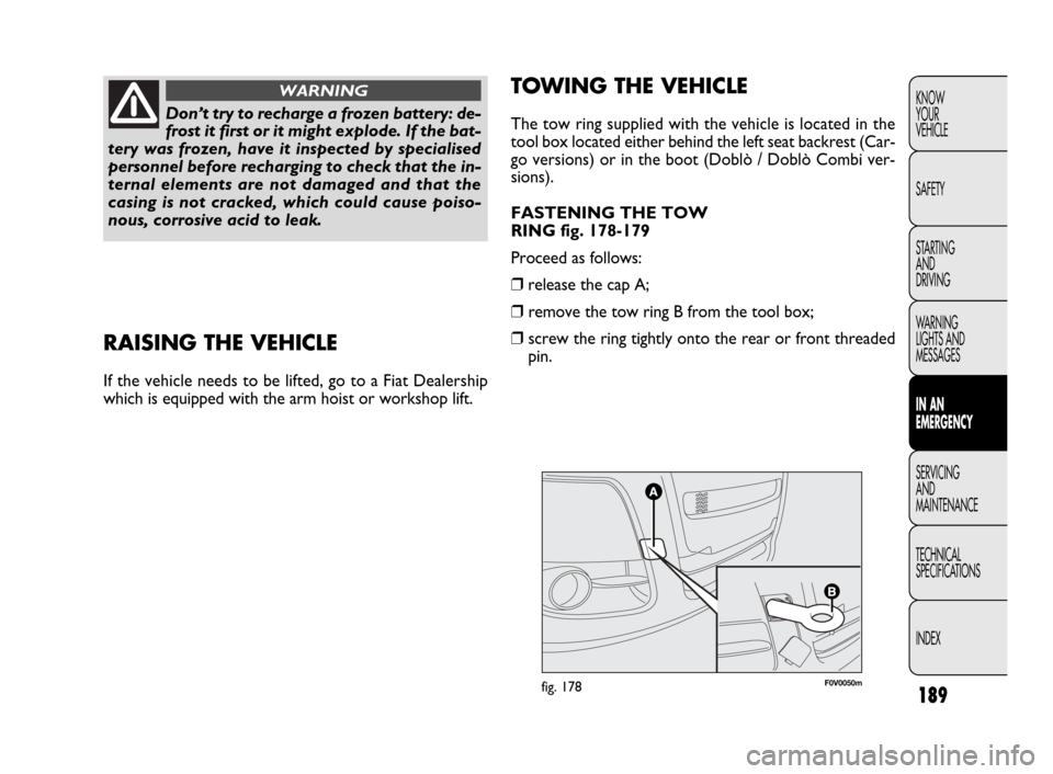 FIAT DOBLO 2009 2.G Owners Manual 189
KNOW
YOUR
VEHICLE
SAFETY
STARTING
AND
DRIVING
WARNING
LIGHTS AND
MESSAGES
IN AN
EMERGENCY
SERVICING
AND
MAINTENANCE
TECHNICAL
SPECIFICATIONS
INDEX
F0V0050mfig. 178
TOWING THE VEHICLE
The tow ri FIAT DOBLO 2009 2.G Owners Manual 189
KNOW
YOUR
VEHICLE
SAFETY
STARTING
AND
DRIVING
WARNING
LIGHTS AND
MESSAGES
IN AN
EMERGENCY
SERVICING
AND
MAINTENANCE
TECHNICAL
SPECIFICATIONS
INDEX
F0V0050mfig. 178
TOWING THE VEHICLE
The tow ri