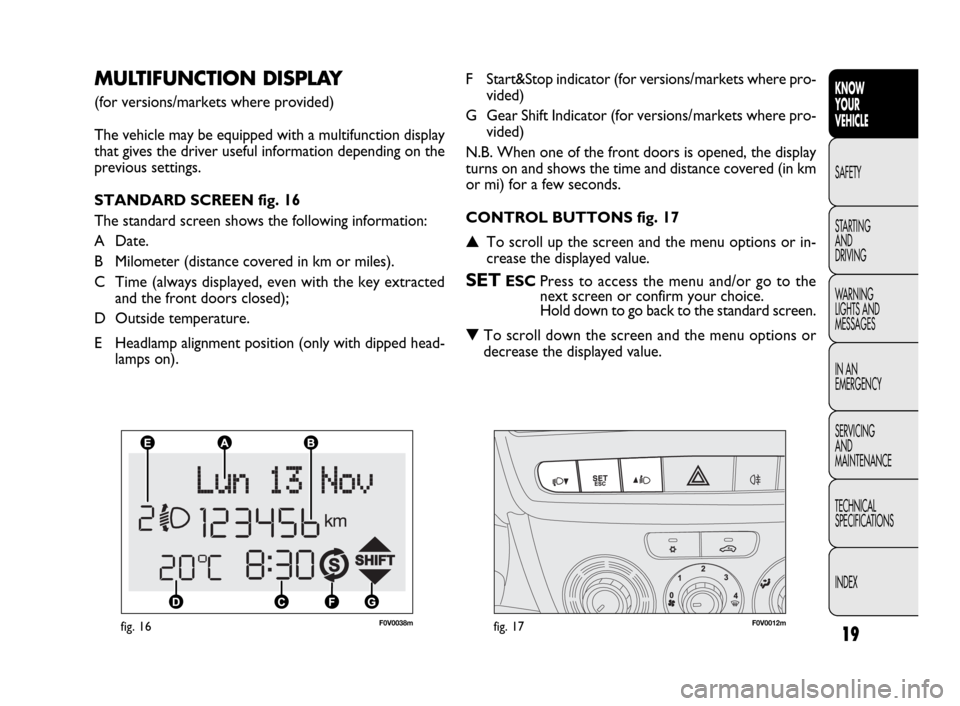 FIAT DOBLO 2009 2.G User Guide 19
KNOW
YOUR
VEHICLE
SAFETY
STARTING 
AND
DRIVING
WARNING 
LIGHTS AND
MESSAGES
IN AN 
EMERGENCY
SERVICING
AND
MAINTENANCE
TECHNICAL
SPECIFICATIONS
INDEX
F0V0038mfig. 16F0V0012mfig. 17
F Start&Stop ind