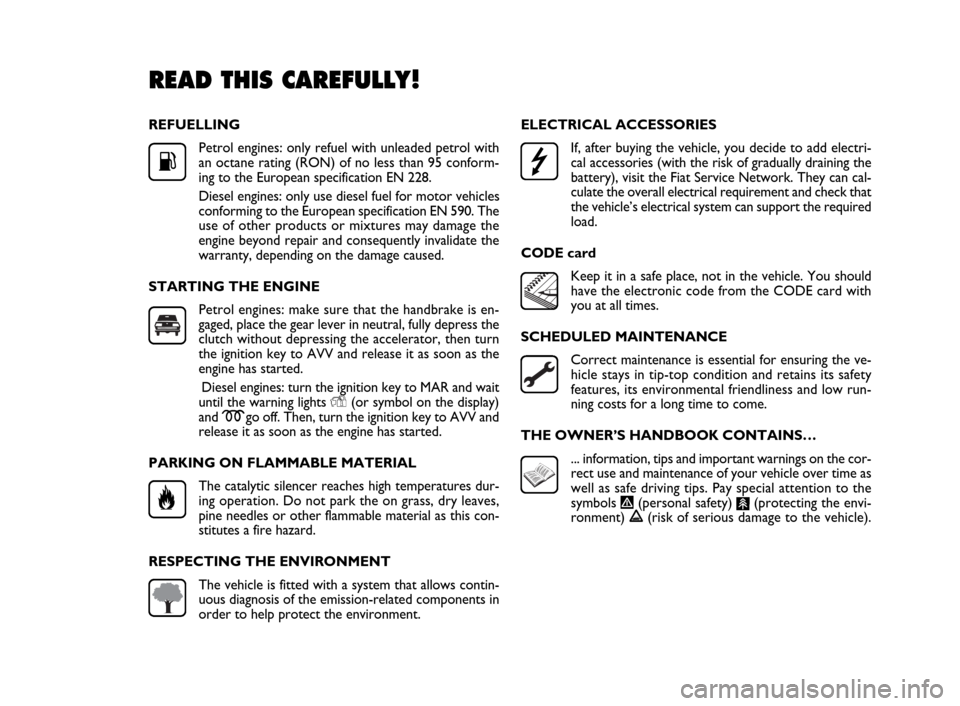 FIAT DOBLO 2009 2.G Owners Manual REFUELLING
Petrol engines: only refuel with unleaded petrol with
an octane rating (RON) of no less than 95 conform-
ing to the European specification EN 228.
Diesel engines: only use diesel fuel for m