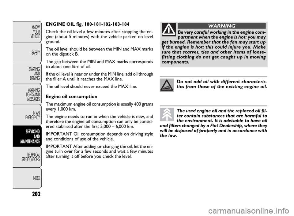 FIAT DOBLO 2009 2.G Owners Manual ENGINE OIL fig. 180-181-182-183-184
Check the oil level a few minutes after stopping the en-
gine (about 5 minutes) with the vehicle parked on level
ground.
The oil level should be between the MIN and