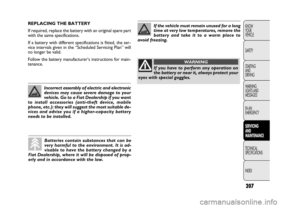 FIAT DOBLO 2009 2.G Owners Manual 207
KNOW
YOUR
VEHICLE
SAFETY
STARTING 
AND
DRIVING
WARNING 
LIGHTS AND
MESSAGES
IN AN 
EMERGENCY
SERVICING 
AND
MAINTENANCE
TECHNICAL
SPECIFICATIONS
INDEXREPLACING THE BATTERY
If required, replace the