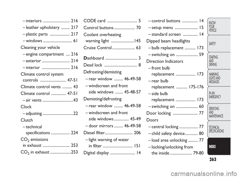 FIAT DOBLO 2009 2.G User Guide 263
KNOW
YOUR
VEHICLE
SAFETY
STARTING 
AND
DRIVING
WARNING 
LIGHTS AND
MESSAGES
IN AN 
EMERGENCY
SERVICING
AND
MAINTENANCE
TECHNICAL
SPECIFICATIONS
INDEX
CODE card .............................. 5
Con