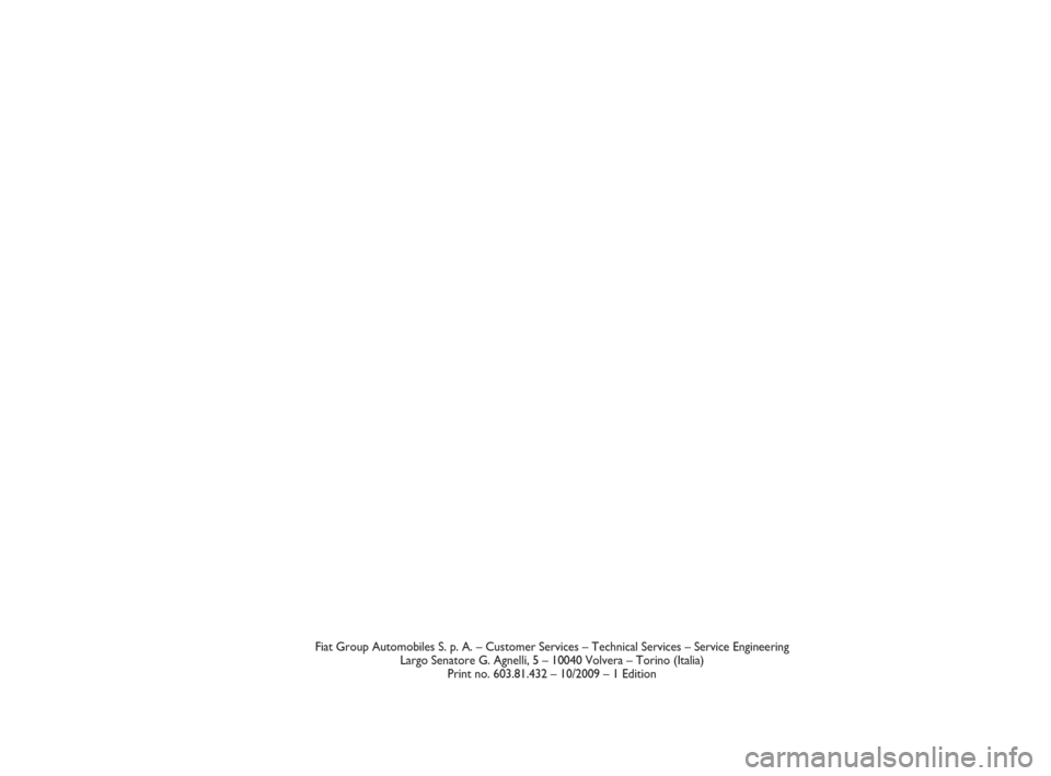 FIAT DOBLO 2009 2.G Owners Manual Fiat Group Automobiles S. p. A. – Customer Services – Technical Services – Service Engineering 
Largo Senatore G. Agnelli, 5 – 10040 Volvera – Torino (Italia) 
Print no. 603.81.432 – 10/20