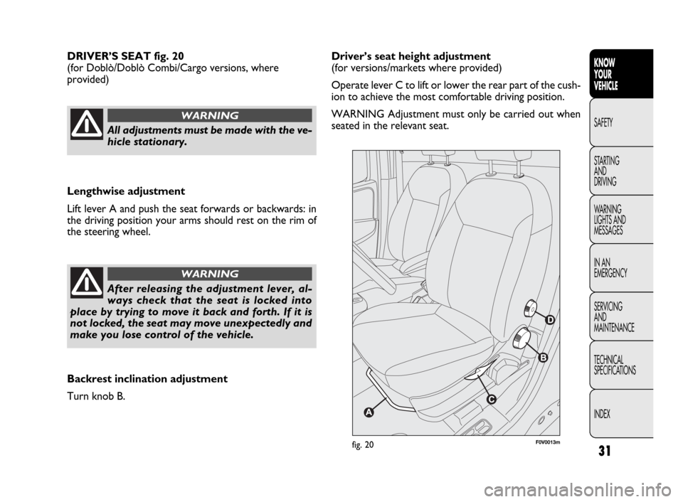 FIAT DOBLO 2009 2.G Owners Guide 31
KNOW
YOUR
VEHICLE
SAFETY
STARTING 
AND
DRIVING
WARNING 
LIGHTS AND
MESSAGES
IN AN 
EMERGENCY
SERVICING
AND
MAINTENANCE
TECHNICAL
SPECIFICATIONS
INDEXDriver’s seat height adjustment 
(for versions