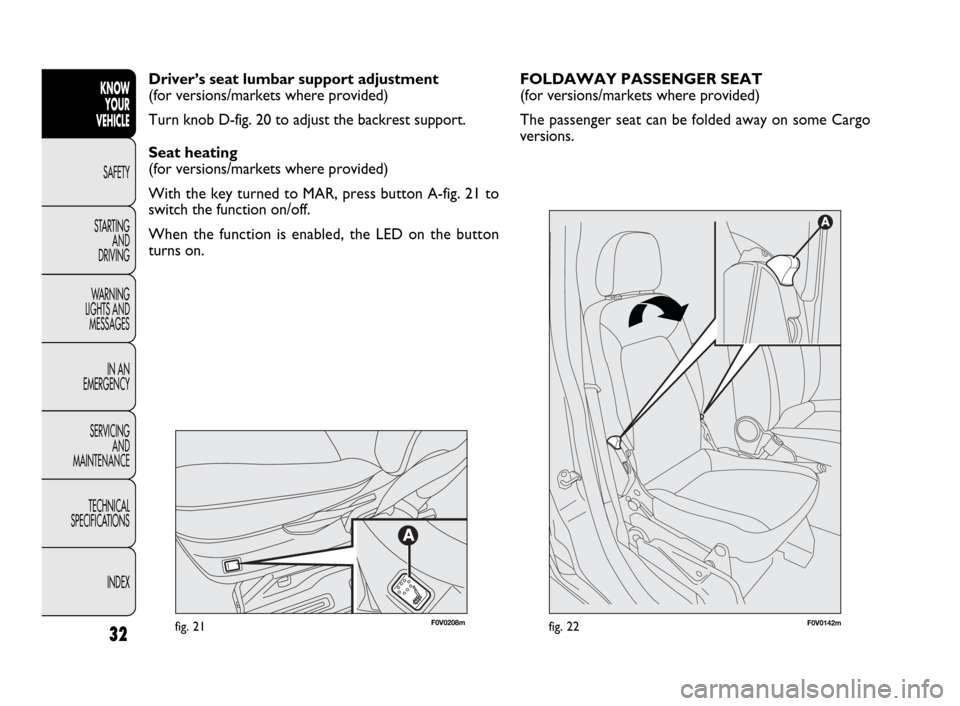 FIAT DOBLO 2009 2.G Owners Manual 32
KNOW
YOUR
VEHICLE
SAFETY
STARTING 
AND
DRIVING
WARNING 
LIGHTS AND
MESSAGES
IN AN 
EMERGENCY
SERVICING
AND
MAINTENANCE
TECHNICAL
SPECIFICATIONS
INDEX
fig. 21F0V0142mfig. 22
FOLDAWAY PASSENGER SEAT 