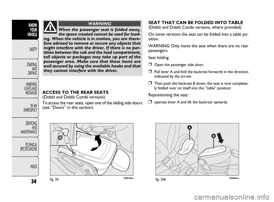 FIAT DOBLO 2009 2.G Owners Manual 34
KNOW
YOUR
VEHICLE
SAFETY
STARTING 
AND
DRIVING
WARNING 
LIGHTS AND
MESSAGES
IN AN 
EMERGENCY
SERVICING
AND
MAINTENANCE
TECHNICAL
SPECIFICATIONS
INDEX
F0V0146mfig. 26
When the passenger seat is fold