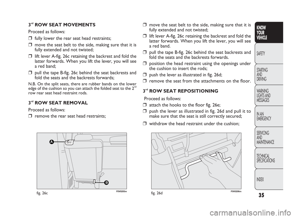 FIAT DOBLO 2009 2.G Owners Manual 35
KNOW
YOUR
VEHICLE
SAFETY
STARTING 
AND
DRIVING
WARNING 
LIGHTS AND
MESSAGES
IN AN 
EMERGENCY
SERVICING
AND
MAINTENANCE
TECHNICAL
SPECIFICATIONS
INDEX
3rdROW SEAT MOVEMENTS
Proceed as follows:
❒fu