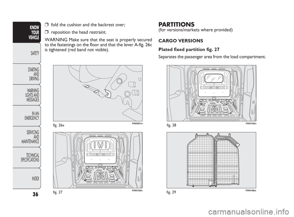 FIAT DOBLO 2009 2.G Owners Guide F0V0168mfig. 29
PARTITIONS 
(for versions/markets where provided)
CARGO VERSIONS
Plated fixed partition fig. 27
Separates the passenger area from the load compartment. 
36
KNOW
YOUR
VEHICLE
SAFETY
STA
