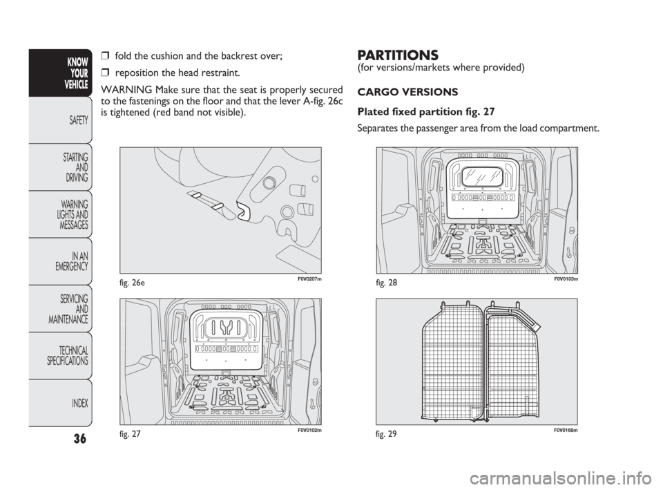 FIAT DOBLO 2009 2.G Owners Guide F0V0168mfig. 29
PARTITIONS
(for versions/markets where provided)
CARGO VERSIONS
Plated fixed partition fig. 27
Separates the passenger area from the load compartment.
36
KNOW
YOUR
VEHICLE
SAFETY
STA FIAT DOBLO 2009 2.G Owners Guide F0V0168mfig. 29
PARTITIONS
(for versions/markets where provided)
CARGO VERSIONS
Plated fixed partition fig. 27
Separates the passenger area from the load compartment.
36
KNOW
YOUR
VEHICLE
SAFETY
STA
