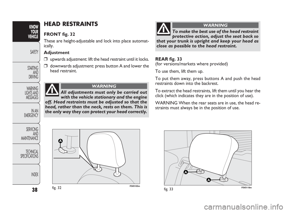 FIAT DOBLO 2009 2.G Owners Guide 38
KNOW
YOUR
VEHICLE
SAFETY
STARTING 
AND
DRIVING
WARNING 
LIGHTS AND
MESSAGES
IN AN 
EMERGENCY
SERVICING
AND
MAINTENANCE
TECHNICAL
SPECIFICATIONS
INDEX
REAR fig. 33
(for versions/markets where provid