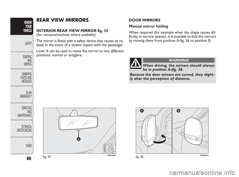 FIAT DOBLO 2009 2.G Owners Guide 40
KNOW
YOUR
VEHICLE
SAFETY
STARTING
AND
DRIVING
WARNING
LIGHTS AND
MESSAGES
IN AN
EMERGENCY
SERVICING
AND
MAINTENANCE
TECHNICAL
SPECIFICATIONS
INDEX
F0V0125mfig. 35F0V0084mfig. 36
REAR VIEW MIRROR FIAT DOBLO 2009 2.G Owners Guide 40
KNOW
YOUR
VEHICLE
SAFETY
STARTING
AND
DRIVING
WARNING
LIGHTS AND
MESSAGES
IN AN
EMERGENCY
SERVICING
AND
MAINTENANCE
TECHNICAL
SPECIFICATIONS
INDEX
F0V0125mfig. 35F0V0084mfig. 36
REAR VIEW MIRROR