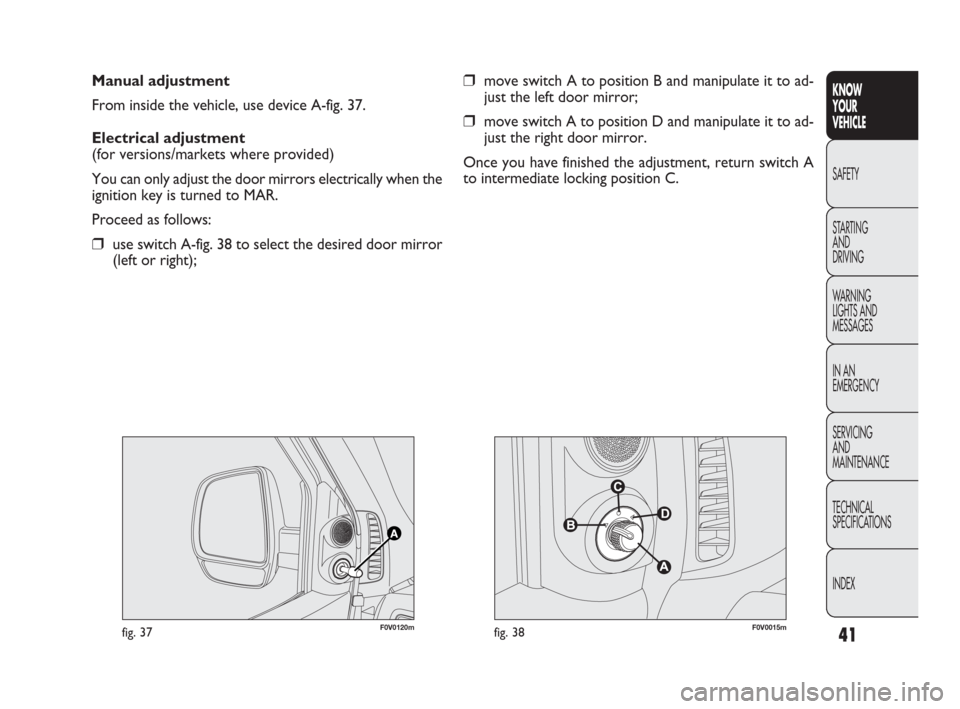 FIAT DOBLO 2009 2.G Owners Guide 41
KNOW
YOUR
VEHICLE
SAFETY
STARTING
AND
DRIVING
WARNING
LIGHTS AND
MESSAGES
IN AN
EMERGENCY
SERVICING
AND
MAINTENANCE
TECHNICAL
SPECIFICATIONS
INDEX
Manual adjustment
From inside the vehicle, use FIAT DOBLO 2009 2.G Owners Guide 41
KNOW
YOUR
VEHICLE
SAFETY
STARTING
AND
DRIVING
WARNING
LIGHTS AND
MESSAGES
IN AN
EMERGENCY
SERVICING
AND
MAINTENANCE
TECHNICAL
SPECIFICATIONS
INDEX
Manual adjustment
From inside the vehicle, use