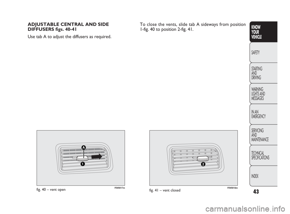 FIAT DOBLO 2009 2.G Service Manual 43
KNOW
YOUR
VEHICLE
SAFETY
STARTING 
AND
DRIVING
WARNING 
LIGHTS AND
MESSAGES
IN AN 
EMERGENCY
SERVICING
AND
MAINTENANCE
TECHNICAL
SPECIFICATIONS
INDEX
F0V0017mfig. 40 – vent openF0V0018mfig. 41 �