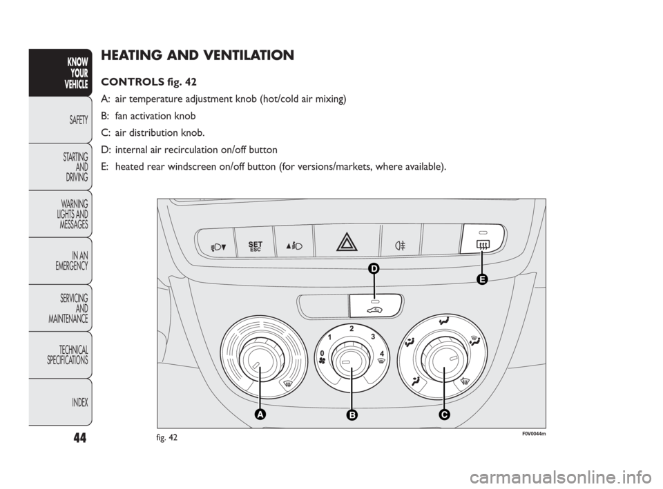FIAT DOBLO 2009 2.G Service Manual 44
KNOW
YOUR
VEHICLE
SAFETY
STARTING 
AND
DRIVING
WARNING 
LIGHTS AND
MESSAGES
IN AN 
EMERGENCY
SERVICING
AND
MAINTENANCE
TECHNICAL
SPECIFICATIONS
INDEX
HEATING AND VENTILATION 
CONTROLS fig. 42
A: ai