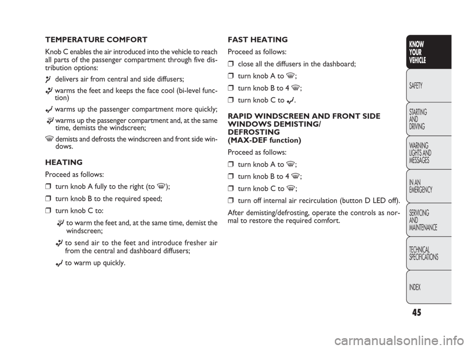 FIAT DOBLO 2009 2.G Service Manual 45
KNOW
YOUR
VEHICLE
SAFETY
STARTING 
AND
DRIVING
WARNING 
LIGHTS AND
MESSAGES
IN AN 
EMERGENCY
SERVICING
AND
MAINTENANCE
TECHNICAL
SPECIFICATIONS
INDEX
FAST HEATING
Proceed as follows:
❒close all t