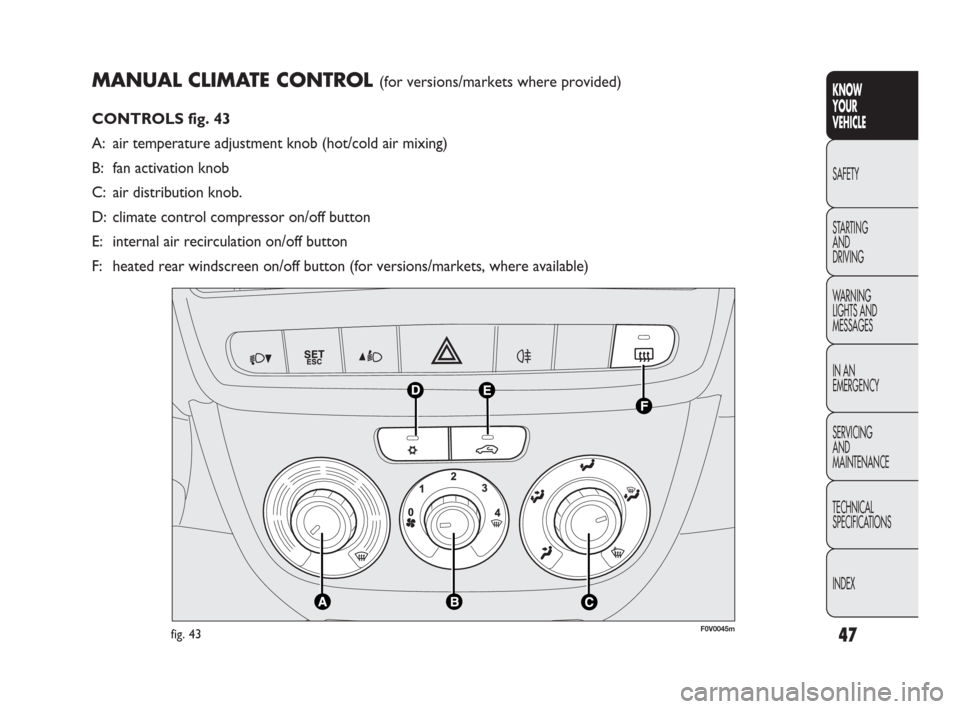 FIAT DOBLO 2009 2.G Service Manual 47
KNOW
YOUR
VEHICLE
SAFETY
STARTING 
AND
DRIVING
WARNING 
LIGHTS AND
MESSAGES
IN AN 
EMERGENCY
SERVICING
AND
MAINTENANCE
TECHNICAL
SPECIFICATIONS
INDEX
MANUAL CLIMATE CONTROL (for versions/markets wh