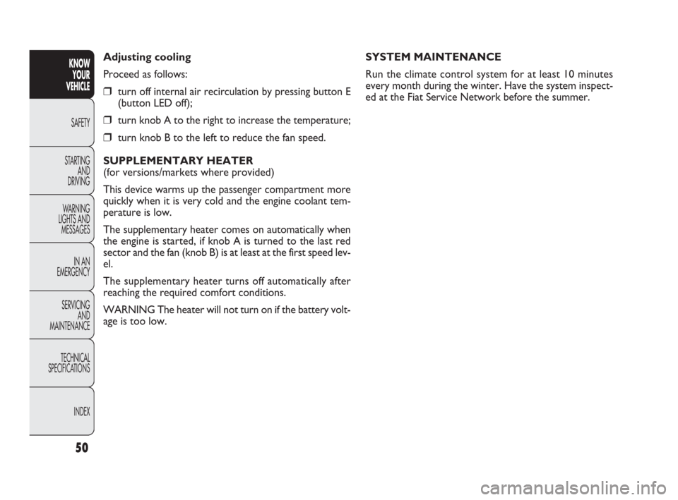 FIAT DOBLO 2009 2.G Owners Manual 50
KNOW
YOUR
VEHICLE
SAFETY
STARTING 
AND
DRIVING
WARNING 
LIGHTS AND
MESSAGES
IN AN 
EMERGENCY
SERVICING
AND
MAINTENANCE
TECHNICAL
SPECIFICATIONS
INDEX
SYSTEM MAINTENANCE
Run the climate control syst