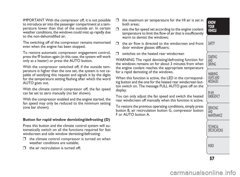 FIAT DOBLO 2009 2.G Owners Manual 57
KNOW
YOUR
VEHICLE
SAFETY
STARTING 
AND
DRIVING
WARNING 
LIGHTS AND
MESSAGES
IN AN 
EMERGENCY
SERVICING
AND
MAINTENANCE
TECHNICAL
SPECIFICATIONS
INDEX
❒the maximum air temperature for the HI air i