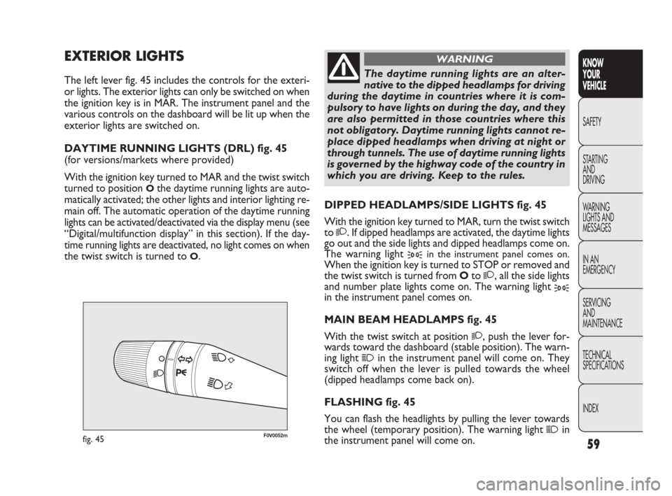 FIAT DOBLO 2009 2.G Owners Manual 59
KNOW
YOUR
VEHICLE
SAFETY
STARTING 
AND
DRIVING
WARNING 
LIGHTS AND
MESSAGES
IN AN 
EMERGENCY
SERVICING
AND
MAINTENANCE
TECHNICAL
SPECIFICATIONS
INDEX
F0V0052mfig. 45
DIPPED HEADLAMPS/SIDE LIGHTS fi