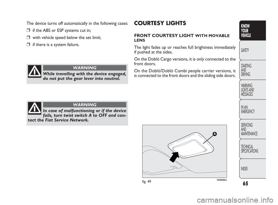 FIAT DOBLO 2009 2.G Repair Manual 65
KNOW
YOUR
VEHICLE
SAFETY
STARTING 
AND
DRIVING
WARNING 
LIGHTS AND
MESSAGES
IN AN 
EMERGENCY
SERVICING
AND
MAINTENANCE
TECHNICAL
SPECIFICATIONS
INDEX
F0V0055mfig. 49
COURTESY LIGHTS
FRONT COURTESY 
