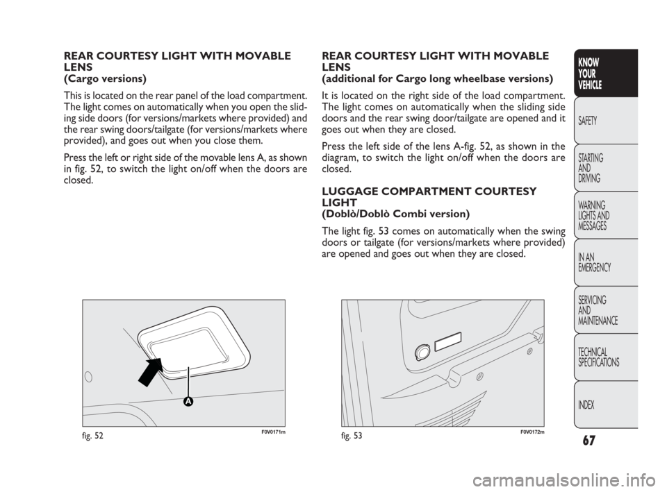 FIAT DOBLO 2009 2.G Owners Manual 67
KNOW
YOUR
VEHICLE
SAFETY
STARTING 
AND
DRIVING
WARNING 
LIGHTS AND
MESSAGES
IN AN 
EMERGENCY
SERVICING
AND
MAINTENANCE
TECHNICAL
SPECIFICATIONS
INDEX
F0V0171mfig. 52
REAR COURTESY LIGHT WITH MOVABL
