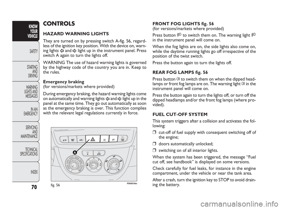 FIAT DOBLO 2009 2.G Repair Manual F0V0019mfig. 56
FRONT FOG LIGHTS fig. 56
(for versions/markets where provided)
Press button 5to switch them on. The warning light 5
in the instrument panel will come on.
When the fog lights are on, th