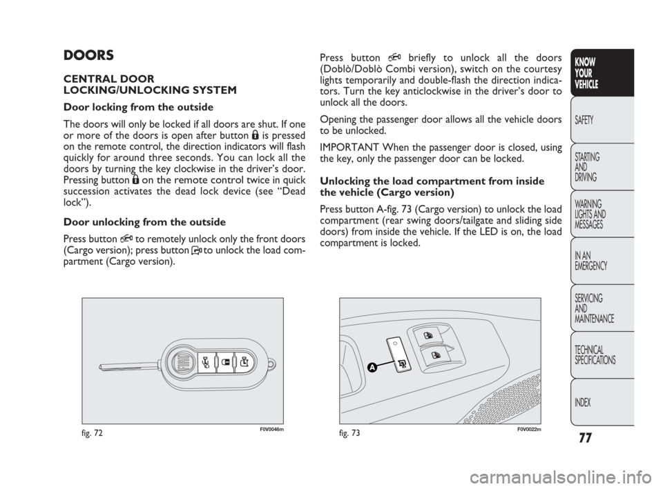 FIAT DOBLO 2009 2.G Owners Manual 77
KNOW
YOUR
VEHICLE
SAFETY
STARTING 
AND
DRIVING
WARNING 
LIGHTS AND
MESSAGES
IN AN 
EMERGENCY
SERVICING
AND
MAINTENANCE
TECHNICAL
SPECIFICATIONS
INDEX
F0V0046mfig. 72F0V0022mfig. 73
Press button Qbr