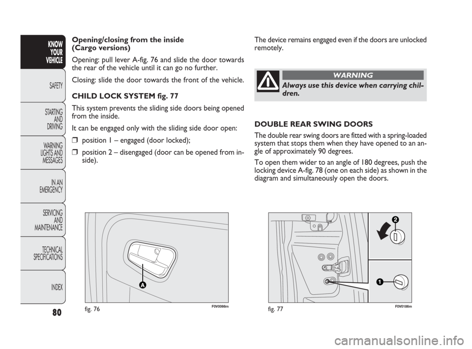 FIAT DOBLO 2009 2.G Owners Manual 80
KNOW
YOUR
VEHICLE
SAFETY
STARTING
AND
DRIVING
WARNING
LIGHTS AND
MESSAGES
IN AN
EMERGENCY
SERVICING
AND
MAINTENANCE
TECHNICAL
SPECIFICATIONS
INDEX
F0V0066mfig. 76F0V0186mfig. 77
The device remai FIAT DOBLO 2009 2.G Owners Manual 80
KNOW
YOUR
VEHICLE
SAFETY
STARTING
AND
DRIVING
WARNING
LIGHTS AND
MESSAGES
IN AN
EMERGENCY
SERVICING
AND
MAINTENANCE
TECHNICAL
SPECIFICATIONS
INDEX
F0V0066mfig. 76F0V0186mfig. 77
The device remai