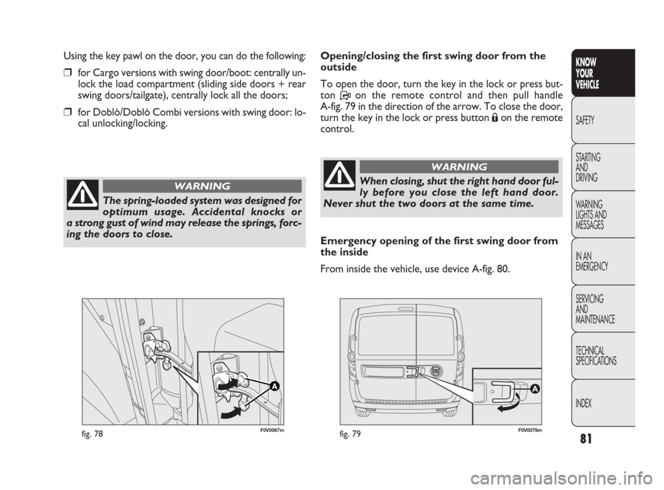 FIAT DOBLO 2009 2.G Owners Manual 81
KNOW
YOUR
VEHICLE
SAFETY
STARTING 
AND
DRIVING
WARNING 
LIGHTS AND
MESSAGES
IN AN 
EMERGENCY
SERVICING
AND
MAINTENANCE
TECHNICAL
SPECIFICATIONS
INDEX
F0V0067mfig. 78F0V0079mfig. 79
Opening/closing 