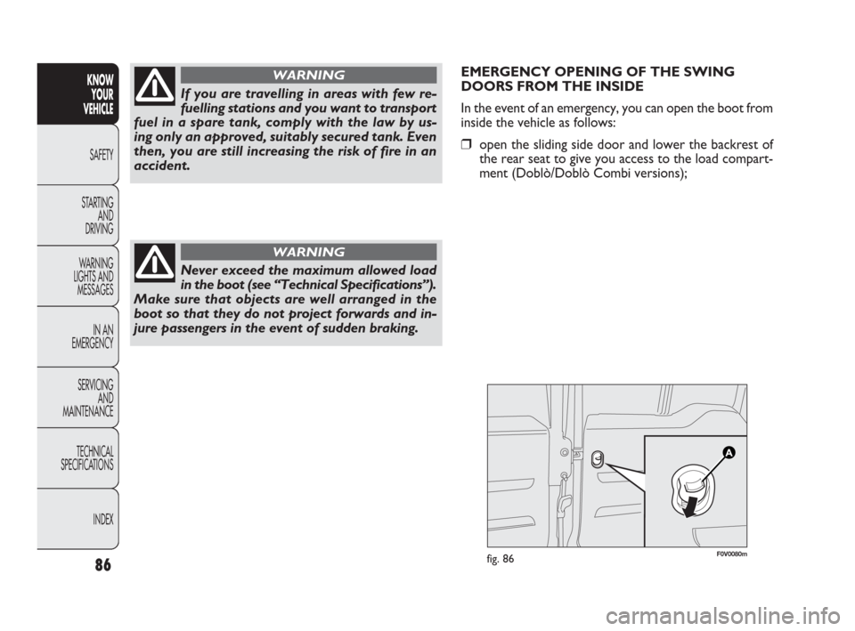 FIAT DOBLO 2009 2.G Manual Online EMERGENCY OPENING OF THE SWING
DOORS FROM THE INSIDE
In the event of an emergency, you can open the boot from
inside the vehicle as follows:
❒open the sliding side door and lower the backrest of
the FIAT DOBLO 2009 2.G Manual Online EMERGENCY OPENING OF THE SWING
DOORS FROM THE INSIDE
In the event of an emergency, you can open the boot from
inside the vehicle as follows:
❒open the sliding side door and lower the backrest of
the