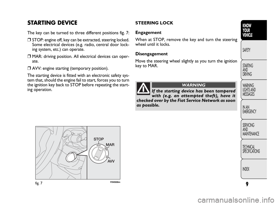 FIAT DOBLO 2009 2.G Owners Manual 9
KNOW
YOUR
VEHICLE
SAFETY
STARTING 
AND
DRIVING
WARNING 
LIGHTS AND
MESSAGES
IN AN 
EMERGENCY
SERVICING
AND
MAINTENANCE
TECHNICAL
SPECIFICATIONS
INDEXSTARTING DEVICE
The key can be turned to three di