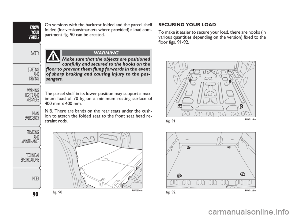 FIAT DOBLO 2009 2.G Owners Manual F0V0204mfig. 90
On versions with the backrest folded and the parcel shelf
folded (for versions/markets where provided) a load com-
partment fig. 90 can be created.
90
KNOW
YOUR
VEHICLE
SAFETY
STARTING