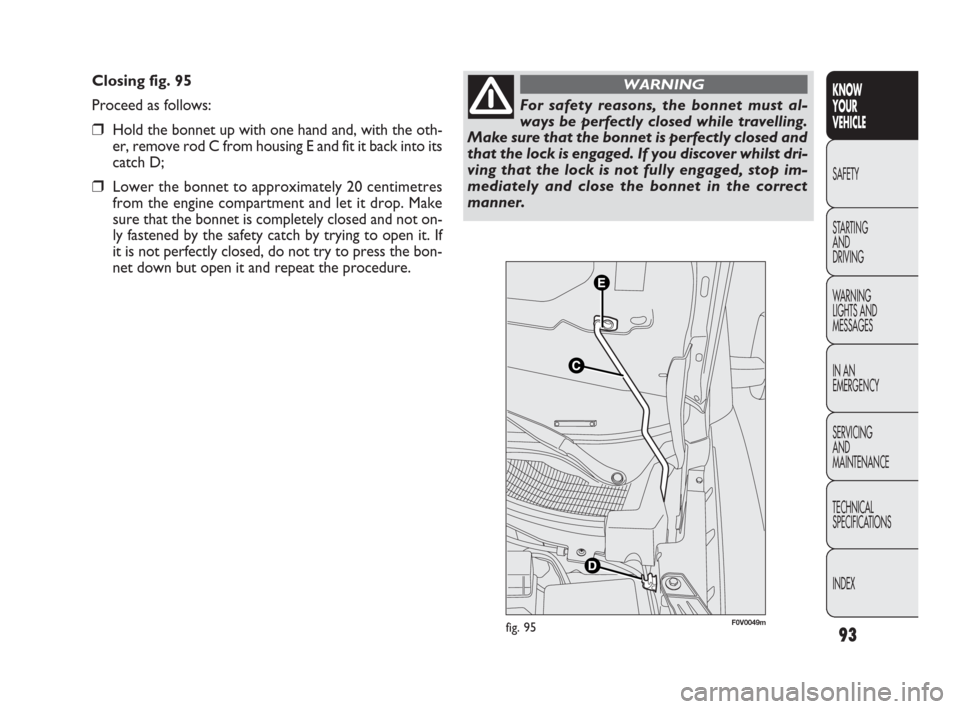 FIAT DOBLO 2009 2.G Owners Manual 93
KNOW
YOUR
VEHICLE
SAFETY
STARTING
AND
DRIVING
WARNING
LIGHTS AND
MESSAGES
IN AN
EMERGENCY
SERVICING
AND
MAINTENANCE
TECHNICAL
SPECIFICATIONS
INDEX
Closing fig. 95
Proceed as follows:
❒Hold the FIAT DOBLO 2009 2.G Owners Manual 93
KNOW
YOUR
VEHICLE
SAFETY
STARTING
AND
DRIVING
WARNING
LIGHTS AND
MESSAGES
IN AN
EMERGENCY
SERVICING
AND
MAINTENANCE
TECHNICAL
SPECIFICATIONS
INDEX
Closing fig. 95
Proceed as follows:
❒Hold the